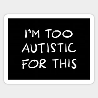 I'm Too Autistic For This - WHITE TEXT Magnet